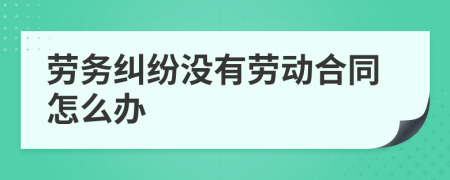 劳务纠纷没有劳动合同怎么办