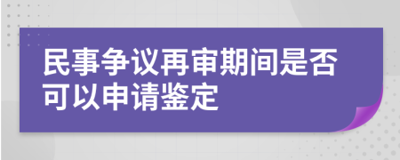 民事争议再审期间是否可以申请鉴定