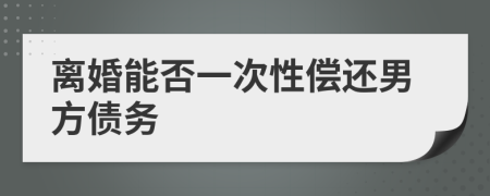 离婚能否一次性偿还男方债务