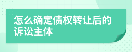 怎么确定债权转让后的诉讼主体