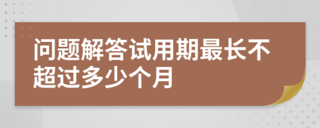 问题解答试用期最长不超过多少个月