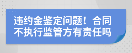 违约金鉴定问题！合同不执行监管方有责任吗