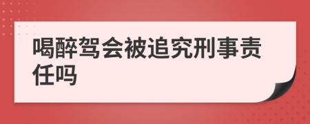 喝醉驾会被追究刑事责任吗