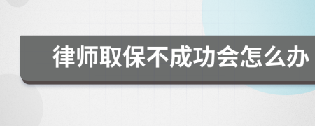 律师取保不成功会怎么办