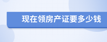 现在领房产证要多少钱