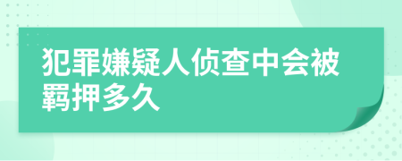 犯罪嫌疑人侦查中会被羁押多久