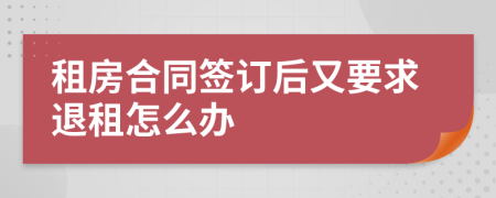 租房合同签订后又要求退租怎么办