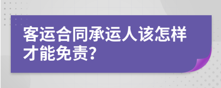 客运合同承运人该怎样才能免责？