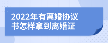 2022年有离婚协议书怎样拿到离婚证