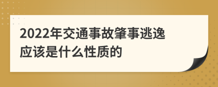 2022年交通事故肇事逃逸应该是什么性质的