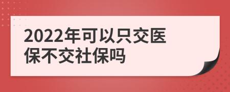 2022年可以只交医保不交社保吗