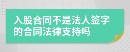 入股合同不是法人签字的合同法律支持吗