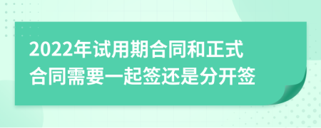 2022年试用期合同和正式合同需要一起签还是分开签