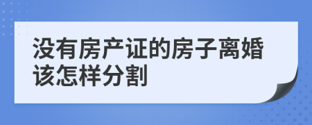 没有房产证的房子离婚该怎样分割