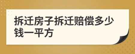 拆迁房子拆迁赔偿多少钱一平方