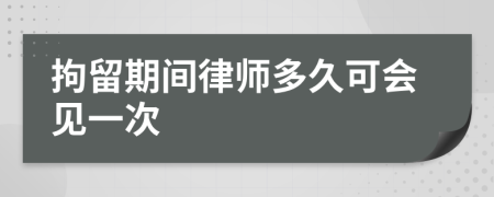 拘留期间律师多久可会见一次