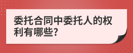 委托合同中委托人的权利有哪些?