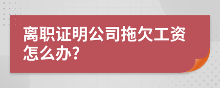 离职证明公司拖欠工资怎么办?