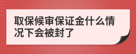 取保候审保证金什么情况下会被封了