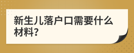 新生儿落户口需要什么材料？