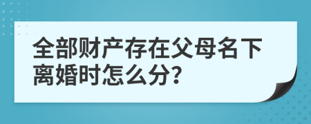 全部财产存在父母名下离婚时怎么分？