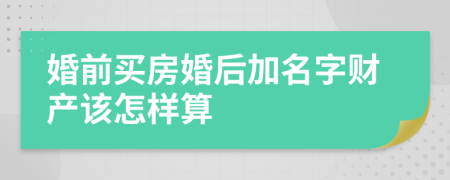 婚前买房婚后加名字财产该怎样算