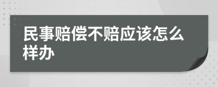 民事赔偿不赔应该怎么样办
