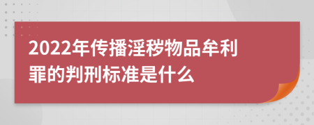 2022年传播淫秽物品牟利罪的判刑标准是什么