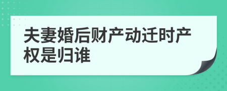 夫妻婚后财产动迁时产权是归谁