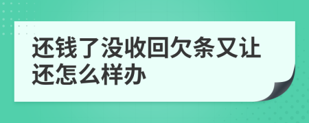 还钱了没收回欠条又让还怎么样办