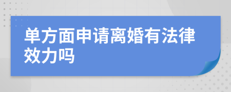 单方面申请离婚有法律效力吗