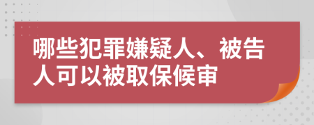 哪些犯罪嫌疑人、被告人可以被取保候审