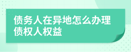债务人在异地怎么办理债权人权益