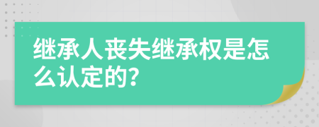 继承人丧失继承权是怎么认定的？