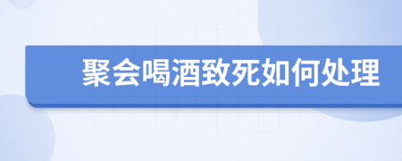 聚会喝酒致死如何处理