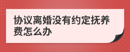 协议离婚没有约定抚养费怎么办