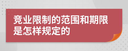 竞业限制的范围和期限是怎样规定的