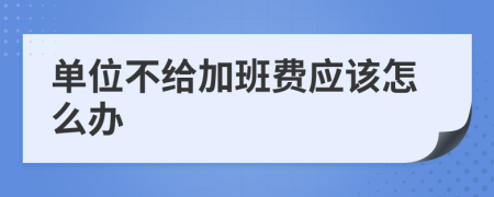 单位不给加班费应该怎么办