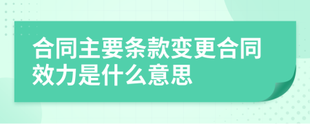 合同主要条款变更合同效力是什么意思