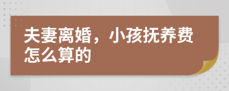 夫妻离婚，小孩抚养费怎么算的