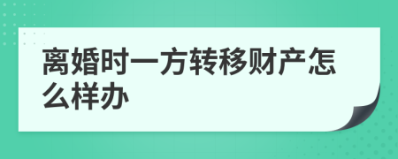 离婚时一方转移财产怎么样办