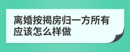 离婚按揭房归一方所有应该怎么样做