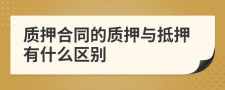 质押合同的质押与抵押有什么区别