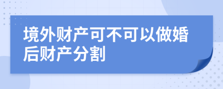 境外财产可不可以做婚后财产分割