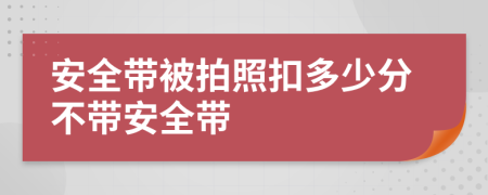 安全带被拍照扣多少分不带安全带