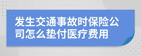 发生交通事故时保险公司怎么垫付医疗费用