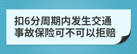 扣6分周期内发生交通事故保险可不可以拒赔