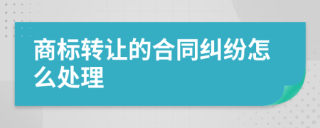 商标转让的合同纠纷怎么处理
