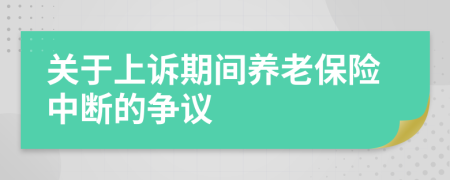 关于上诉期间养老保险中断的争议