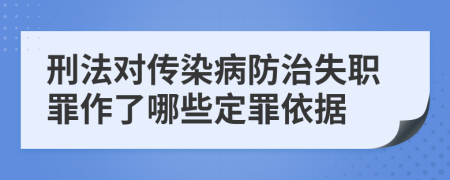 刑法对传染病防治失职罪作了哪些定罪依据